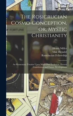 La Cosmo-conception rosicrucienne, ou le christianisme mystique : Un traité élémentaire sur l'évolution passée, la constitution actuelle et le développement futur de l'homme - The Rosicrucian Cosmo-conception, or, Mystic Christianity: An Elementary Treatise Upon Man's Past Evolution, Present Constitution and Future Developme