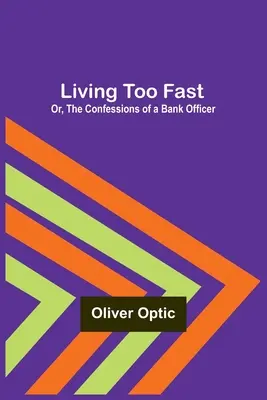 Vivre trop vite ; ou, Les confessions d'un agent de banque - Living Too Fast; Or, The Confessions of a Bank Officer