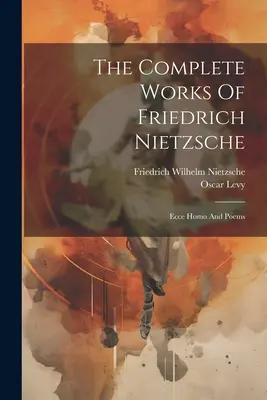 Les Œuvres Complètes de Friedrich Nietzsche : Ecce Homo et Poèmes - The Complete Works Of Friedrich Nietzsche: Ecce Homo And Poems