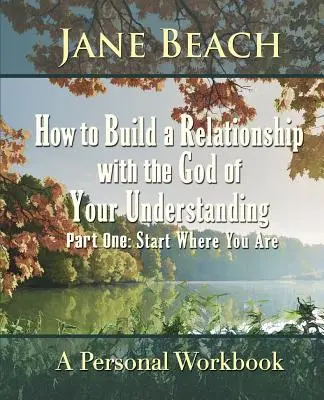 Comment construire une relation avec le Dieu de votre compréhension : Première partie Commencez là où vous êtes - How to Build a Relationship with the God of Your Understanding: Part One Start Where You Are