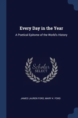 Chaque jour de l'année : Un épitomé poétique de l'histoire du monde - Every Day in the Year: A Poetical Epitome of the World's History