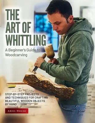 L'art du couteau : Projets et techniques étape par étape pour créer de beaux objets en bois à la main - The Art of Whittling: Step-by-Step Projects and Techniques for Crafting Beautiful Wooden Objects by Hand