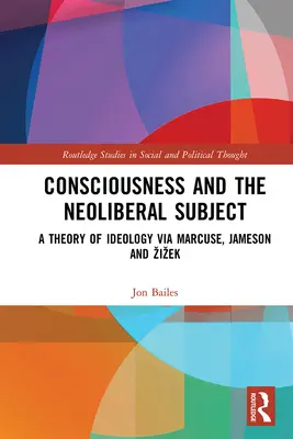 La conscience et le sujet néolibéral : Une théorie de l'idéologie à travers Marcuse, Jameson et Zizek - Consciousness and the Neoliberal Subject: A Theory of Ideology via Marcuse, Jameson and Zizek