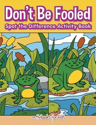 Ne vous laissez pas berner, repérez la différence - Cahier d'activités - Don't Be Fooled, Spot the Difference Activity Book