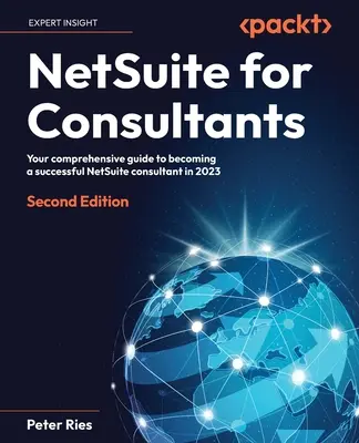 NetSuite pour les consultants - Deuxième édition : Votre guide complet pour devenir un consultant NetSuite performant en 2023 - NetSuite for Consultants - Second Edition: Your comprehensive guide to becoming a successful NetSuite consultant in 2023