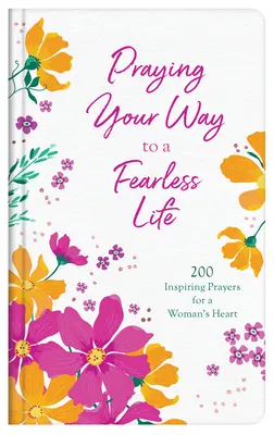 Prier pour une vie sans peur : 200 prières inspirantes pour le cœur d'une femme - Praying Your Way to a Fearless Life: 200 Inspiring Prayers for a Woman's Heart