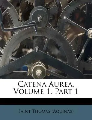 Catena Aurea, Volume 1, Partie 1 ((Aquin) Saint Thomas) - Catena Aurea, Volume 1, Part 1 ((Aquinas) Saint Thomas)