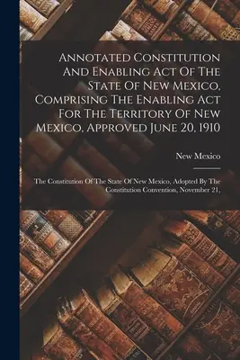 Constitution annotée et loi d'habilitation de l'État du Nouveau-Mexique, comprenant la loi d'habilitation du Territoire du Nouveau-Mexique, approuvée le 20 juin 191 - Annotated Constitution And Enabling Act Of The State Of New Mexico, Comprising The Enabling Act For The Territory Of New Mexico, Approved June 20, 191