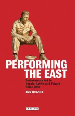 Performing the East : L'art de la performance en Russie, en Lettonie et en Pologne depuis 1980 - Performing the East: Performance Art in Russia, Latvia and Poland since 1980