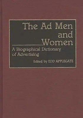 Les hommes et les femmes de la publicité : Dictionnaire biographique de la publicité - The Ad Men and Women: A Biographical Dictionary of Advertising