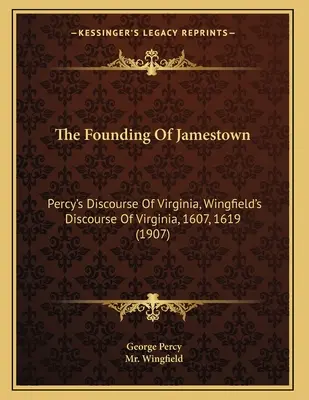 La fondation de Jamestown : Le discours de Percy sur la Virginie, Le discours de Wingfield sur la Virginie, 1607, 1619 (1907) - The Founding Of Jamestown: Percy's Discourse Of Virginia, Wingfield's Discourse Of Virginia, 1607, 1619 (1907)