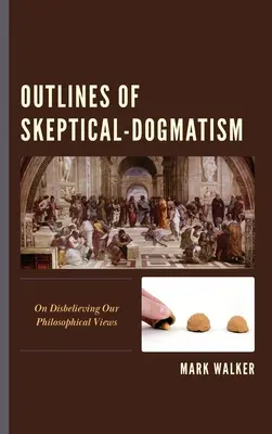 Les grandes lignes du dogmatisme sceptique : De l'incrédulité à l'égard de nos conceptions philosophiques - Outlines of Skeptical-Dogmatism: On Disbelieving Our Philosophical Views