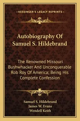 Autobiographie de Samuel S. Hildebrand : Le célèbre Bushwhacker du Missouri et l'invincible Rob Roy d'Amérique ; sa confession complète - Autobiography Of Samuel S. Hildebrand: The Renowned Missouri Bushwhacker And Unconquerable Rob Roy Of America; Being His Complete Confession