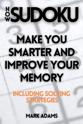 Comment le Sudoku : Vous rendre plus intelligent et améliorer votre mémoire (y compris les stratégies de résolution) - How Sudoku: Make You Smarter and Improve Your Memory (Including Solving Strategies)