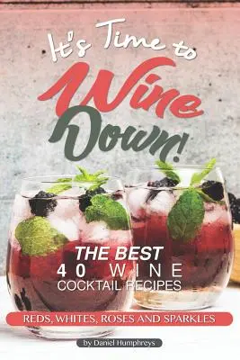 C'est l'heure du vin ! Les 40 meilleures recettes de cocktails à base de vin - rouges, blancs, roses et étincelles - It's Time to Wine Down!: The Best 40 Wine Cocktail Recipes - Reds, Whites, Roses and Sparkles