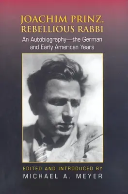 Joachim Prinz, Rabbin rebelle : Une autobiographie - Les années allemandes et les premières années américaines - Joachim Prinz, Rebellious Rabbi: An Autobiography--The German and Early American Years