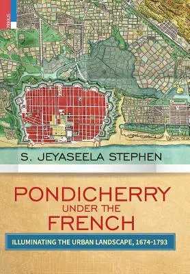 Pondichéry sous les Français : Illuminer le paysage urbain 1674-1793 - Pondicherry under the French: Illuminating the Urban Landscape 1674-1793