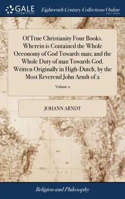 Du vrai christianisme Quatre livres. Où se trouve toute l'économie de Dieu envers l'homme et tout le devoir de l'homme envers Dieu. Écrit à l'origine - Of True Christianity Four Books. Wherein is Contained the Whole Oeconomy of God Towards man; and the Whole Duty of man Towards God. Written Originally