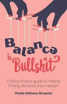Balance Is Bullshit : Un guide à l'usage des solopreneurs pour prendre des décisions qui comptent - Balance Is Bullshit: A Solopreneurs Guide To Making F*cking Decisions That Matter