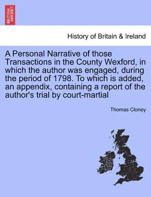 Une narration personnelle de ces transactions dans le comté de Wexford, dans lesquelles l'auteur était engagé, pendant la période de 1798. à laquelle est ajoutée une Ap - A Personal Narrative of Those Transactions in the County Wexford, in Which the Author Was Engaged, During the Period of 1798. to Which Is Added, an Ap