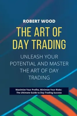 L'ART DU DAY TRADING - Libérez votre potentiel et maîtrisez l'art du day trading.. : Maximisez vos profits, minimisez vos risques : Le guide ultime pour - THE ART OF DAY TRADING - Unleash Your Potential and Master the Art of Day Trading.: Maximize Your Profits, Minimize Your Risks: The Ultimate Guide to