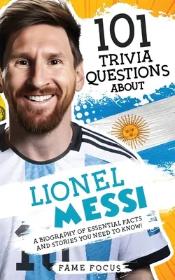 101 Questions Trivia sur Lionel Messi - Une biographie de faits et d'histoires essentiels que vous devez connaître ! - 101 Trivia Questions About Lionel Messi - A Biography of Essential Facts and Stories You Need To Know!