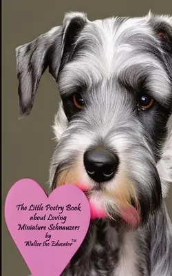 Le petit livre de poésie sur l'amour des schnauzers miniatures - The Little Poetry Book about Loving Miniature Schnauzers