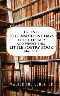 J'ai passé 30 jours consécutifs à la bibliothèque et j'ai écrit ce petit livre de poésie à ce sujet. - I Spent 30 Consecutive Days in the Library and Wrote this Little Poetry Book about It