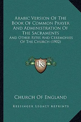 Version arabe du livre de la prière commune et de l'administration des sacrements : Et autres rites et cérémonies de l'Église - Arabic Version Of The Book Of Common Prayer And Administration Of The Sacraments: And Other Rites And Ceremonies Of The Church