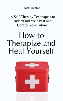 Comment se soigner et se guérir : 15 techniques d'auto-thérapie pour comprendre votre passé et contrôler votre avenir - How to Therapize and Heal Yourself: 15 Self-Therapy Techniques to Understand Your Past and Control Your Future