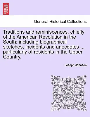 Traditions et réminiscences, principalement de la Révolution américaine dans le Sud : y compris des esquisses biographiques, des incidents et des anecdotes ... particulières. - Traditions and reminiscences, chiefly of the American Revolution in the South: including biographical sketches, incidents and anecdotes ... particular