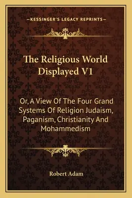 Le monde religieux présenté V1 : Ou, une vue des quatre grands systèmes religieux : le judaïsme, le paganisme, le christianisme et le mahométisme. - The Religious World Displayed V1: Or, A View Of The Four Grand Systems Of Religion Judaism, Paganism, Christianity And Mohammedism