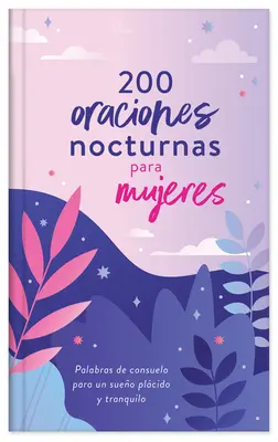 200 Oraciones Nocturnas Para Mujeres : Palabras de Consuelo Para Un Sueo Plcido Y Tranquilo - 200 Oraciones Nocturnas Para Mujeres: Palabras de Consuelo Para Un Sueo Plcido Y Tranquilo