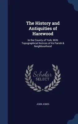 L'histoire et les antiquités de Harewood : dans le comté de York, avec des notices topographiques de sa paroisse et de son voisinage - The History and Antiquities of Harewood: In the County of York, With Topographical Notices of Its Parish & Neighbourhood