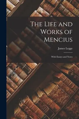 La vie et l'œuvre de Mencius : Avec des essais et des notes - The Life and Works of Mencius: With Essays and Notes