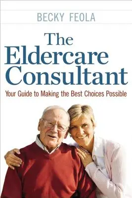 Le consultant en soins aux personnes âgées : votre guide pour faire les meilleurs choix possibles - The Eldercare Consultant: Your Guide to Making the Best Choices Possible
