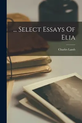 ... Essais choisis d'Elia - ... Select Essays Of Elia