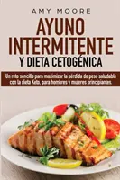 L'alimentation intermittente et le régime cétogène : Une méthode simple pour maximiser la prise de poids saine avec le régime Keto, pour les hommes et les femmes principalement - Ayuno Intermitente y Dieta Cetognica: Un reto sencillo para maximizar la prdida de peso saludable con la dieta Keto, para hombres y mujeres principi