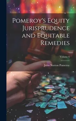 Pomeroy's Equity Jurisprudence and Equitable Remedies ; Volume 6 - Pomeroy's Equity Jurisprudence and Equitable Remedies; Volume 6