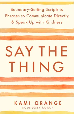 Dites la chose : des textes et des phrases qui fixent les limites pour communiquer directement et s'exprimer avec gentillesse. - Say the Thing: Boundary-Setting Scripts & Phrases to Communicate Directly & Speak Up with Kindness