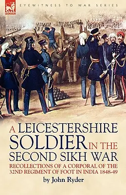 A Leicestershire Soldier in the Second Sikh War : Recollections of a Corporal of the 32nd Regiment of Foot in India 1848-49 (Un soldat du Leicestershire dans la deuxième guerre des Sikhs : souvenirs d'un caporal du 32e régiment d'infanterie en Inde) - A Leicestershire Soldier in the Second Sikh War: Recollections of a Corporal of the 32nd Regiment of Foot in India 1848-49