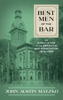 Les meilleurs hommes du barreau : Les premières années de l'American Bar Association 1878-1928 - Best Men of the Bar: The Early Years of the American Bar Association 1878-1928