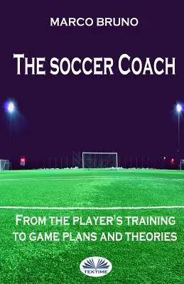 L'entraîneur de football : de la formation du joueur aux plans et théories de jeu - The soccer coach: from the player's training to game plans and theories