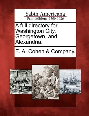 Un annuaire complet pour la ville de Washington, Georgetown et Alexandria. - A Full Directory for Washington City, Georgetown, and Alexandria.