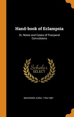 Hand-book of Eclampsia : Or, Notes and Cases of Puerperal Convulsions (Livre de poche de l'éclampsie) - Hand-book of Eclampsia: Or, Notes and Cases of Puerperal Convulsions