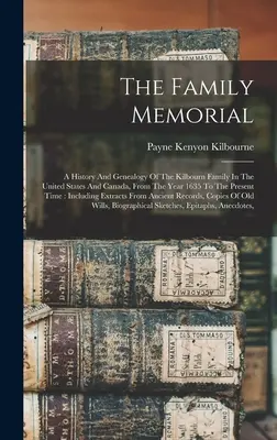 Le mémorial de la famille : Une histoire et une généalogie de la famille Kilbourn aux États-Unis et au Canada, depuis l'année 1635 jusqu'à aujourd'hui. - The Family Memorial: A History And Genealogy Of The Kilbourn Family In The United States And Canada, From The Year 1635 To The Present Time