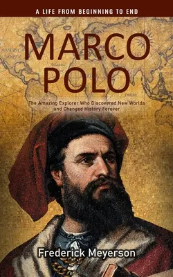 Marco Polo : Une vie du début à la fin (L'étonnant explorateur qui découvrit de nouveaux mondes et changea l'histoire pour toujours) - Marco Polo: A Life From Beginning to End (The Amazing Explorer Who Discovered New Worlds and Changed History Forever)