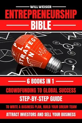 La Bible de l'entrepreneuriat : Guide pas à pas pour rédiger un plan d'affaires, constituer l'équipe de vos rêves, attirer les investisseurs et vendre votre entreprise - Entrepreneurship Bible: Step-By-Step Guide To Write A Business Plan, Build Your Dream Team, Attract Investors And Sell Your Business