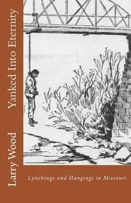 Yanked Into Eternity : Lynchings et pendaisons dans le Missouri - Yanked Into Eternity: Lynchings and Hangings in Missouri