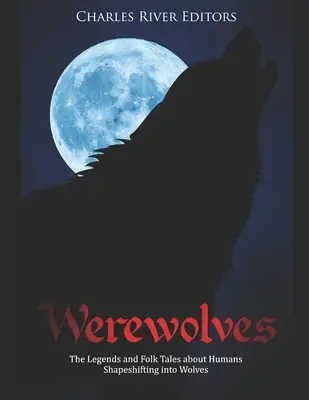 Les loups-garous : Les légendes et les contes populaires sur les humains qui se transforment en loups - Werewolves: The Legends and Folk Tales about Humans Shapeshifting into Wolves